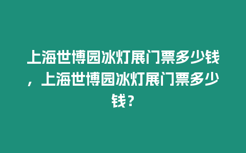 上海世博園冰燈展門票多少錢，上海世博園冰燈展門票多少錢？