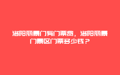 洛陽(yáng)麗景門有門票費(fèi)，洛陽(yáng)麗景門景區(qū)門票多少錢？