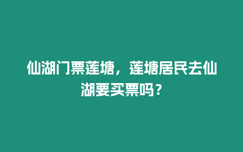 仙湖門票蓮塘，蓮塘居民去仙湖要買票嗎？