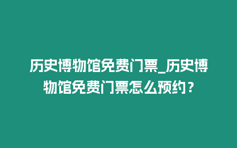 歷史博物館免費門票_歷史博物館免費門票怎么預約？