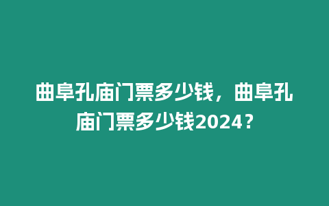 曲阜孔廟門票多少錢，曲阜孔廟門票多少錢2024？