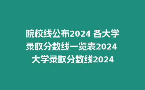 院校線公布2024 各大學錄取分數線一覽表2024 大學錄取分數線2024