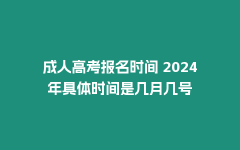 成人高考報名時間 2024年具體時間是幾月幾號