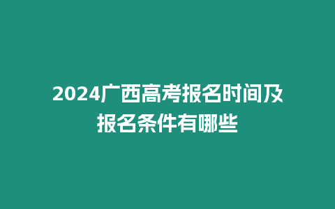 2024廣西高考報名時間及報名條件有哪些