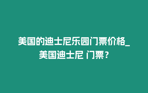 美國的迪士尼樂園門票價(jià)格_美國迪士尼 門票？