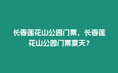 長春蓮花山公園門票，長春蓮花山公園門票夏天？