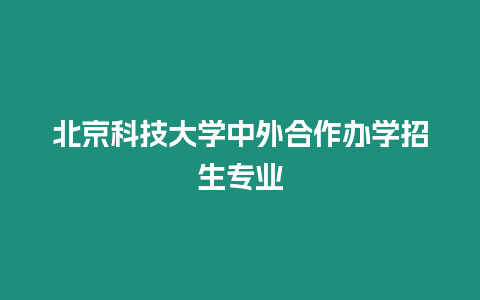 北京科技大學中外合作辦學招生專業