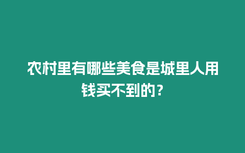 農村里有哪些美食是城里人用錢買不到的？