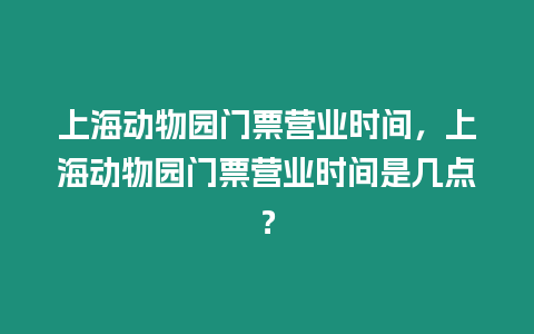 上海動物園門票營業時間，上海動物園門票營業時間是幾點？