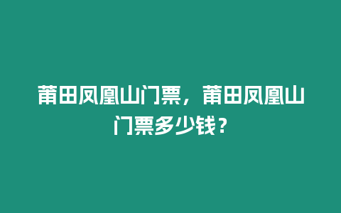 莆田鳳凰山門票，莆田鳳凰山門票多少錢？