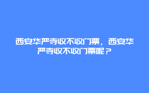 西安華嚴寺收不收門票，西安華嚴寺收不收門票呢？