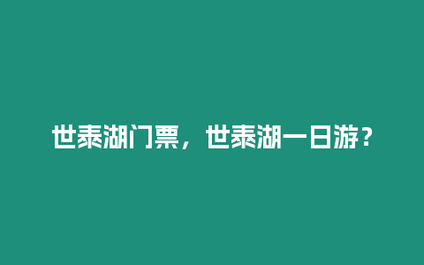 世泰湖門票，世泰湖一日游？