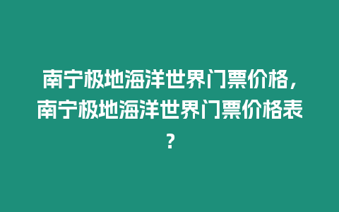 南寧極地海洋世界門票價格，南寧極地海洋世界門票價格表？