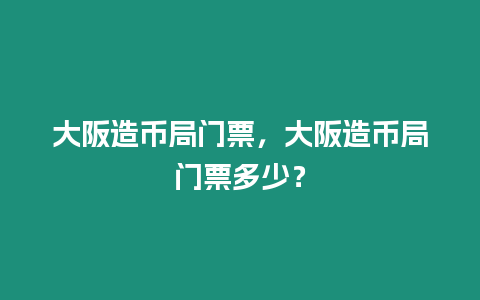 大阪造幣局門票，大阪造幣局門票多少？