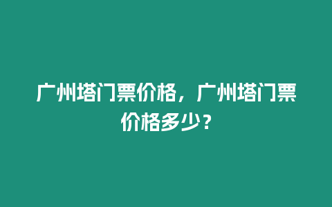 廣州塔門票價格，廣州塔門票價格多少？