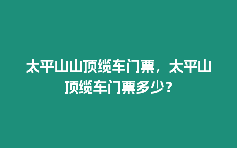 太平山山頂纜車門票，太平山頂纜車門票多少？