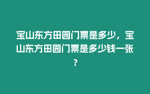 寶山東方田園門票是多少，寶山東方田園門票是多少錢一張？