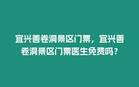 宜興善卷洞景區門票，宜興善卷洞景區門票醫生免費嗎？