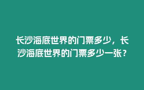 長沙海底世界的門票多少，長沙海底世界的門票多少一張？