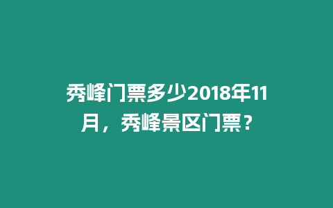 秀峰門票多少2018年11月，秀峰景區(qū)門票？