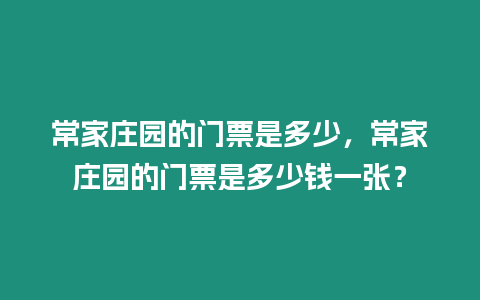 常家莊園的門(mén)票是多少，常家莊園的門(mén)票是多少錢(qián)一張？