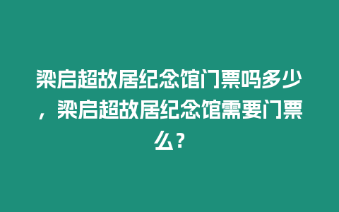 梁啟超故居紀念館門票嗎多少，梁啟超故居紀念館需要門票么？