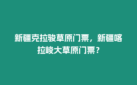 新疆克拉駿草原門票，新疆喀拉峻大草原門票？