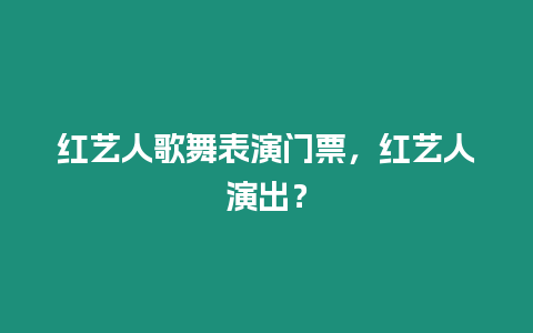 紅藝人歌舞表演門票，紅藝人演出？