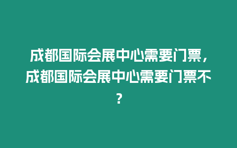 成都國際會展中心需要門票，成都國際會展中心需要門票不？