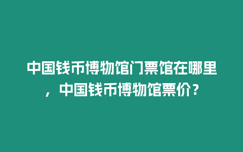 中國(guó)錢幣博物館門票館在哪里，中國(guó)錢幣博物館票價(jià)？