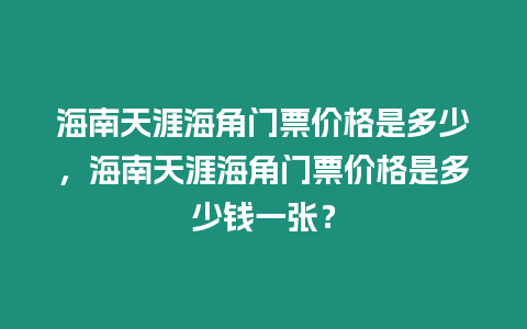 海南天涯海角門票價格是多少，海南天涯海角門票價格是多少錢一張？