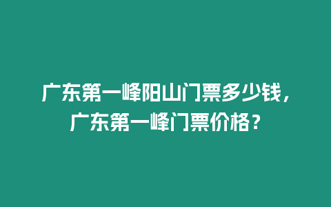 廣東第一峰陽山門票多少錢，廣東第一峰門票價格？