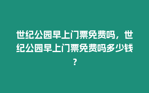 世紀公園早上門票免費嗎，世紀公園早上門票免費嗎多少錢？