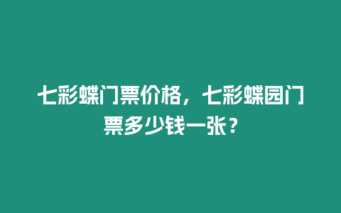 七彩蝶門票價格，七彩蝶園門票多少錢一張？