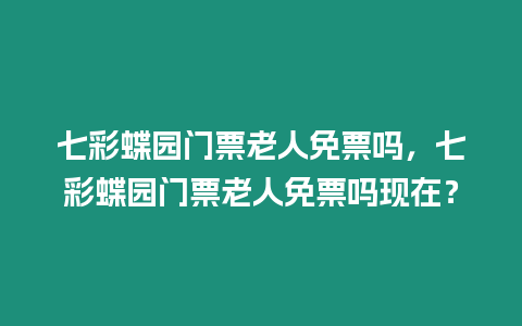 七彩蝶園門票老人免票嗎，七彩蝶園門票老人免票嗎現在？