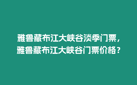 雅魯藏布江大峽谷淡季門票，雅魯藏布江大峽谷門票價格？