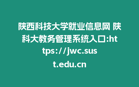 陜西科技大學就業信息網 陜科大教務管理系統入口:https://jwc.sust.edu.cn