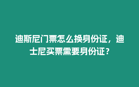 迪斯尼門票怎么換身份證，迪士尼買票需要身份證？