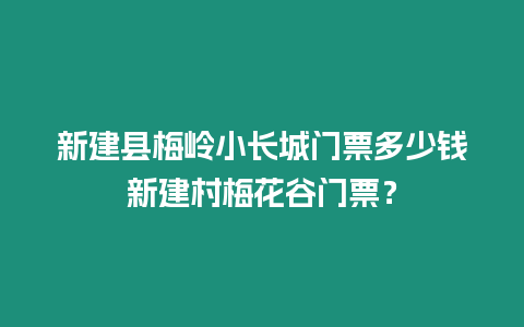 新建縣梅嶺小長城門票多少錢新建村梅花谷門票？