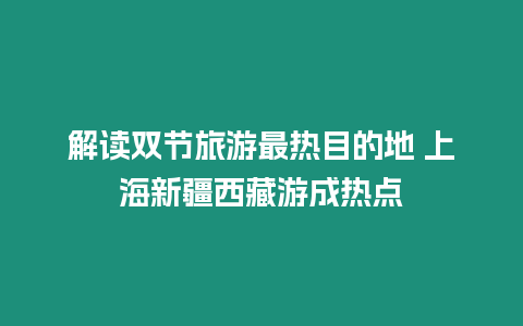 解讀雙節旅游最熱目的地 上海新疆西藏游成熱點