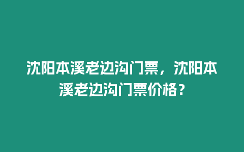 沈陽(yáng)本溪老邊溝門(mén)票，沈陽(yáng)本溪老邊溝門(mén)票價(jià)格？