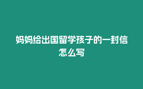 媽媽給出國留學孩子的一封信怎么寫