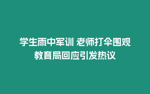 學(xué)生雨中軍訓(xùn) 老師打傘圍觀教育局回應(yīng)引發(fā)熱議