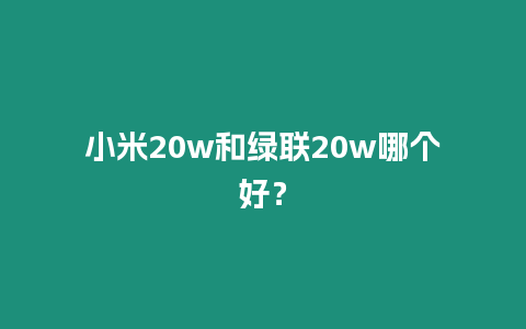 小米20w和綠聯20w哪個好？