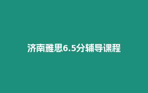 濟(jì)南雅思6.5分輔導(dǎo)課程