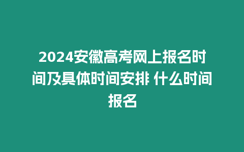 2024安徽高考網上報名時間及具體時間安排 什么時間報名