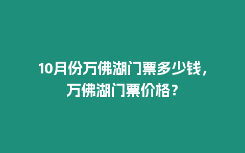 10月份萬佛湖門票多少錢，萬佛湖門票價格？