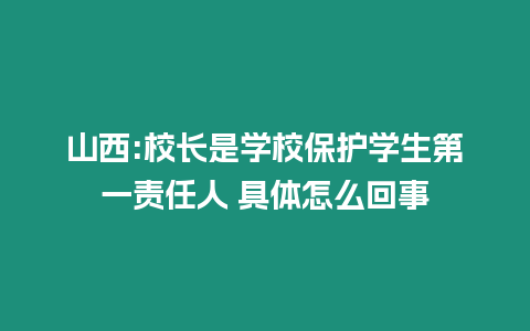 山西:校長是學校保護學生第一責任人 具體怎么回事