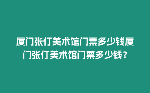 廈門張仃美術館門票多少錢廈門張仃美術館門票多少錢？