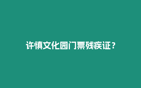 許慎文化園門票殘疾證？